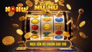 Mẹo săn hũ chuẩn cao thủ