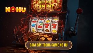 Cạm bẫy trong game nổ hũ